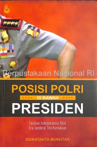 Posisi POLRI di bawah presiden : taruhan independensi POLRI era jenderal Tito Karnavian